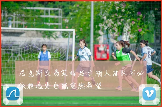 尼克斯交易策略启示湖人建队不必依赖选秀也能重燃希望