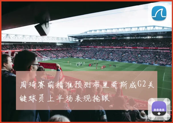 周琦赛前精准预测布里奇斯成G2关键球员上半场表现抢眼