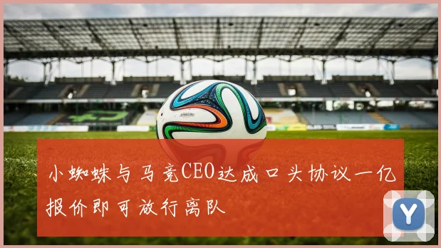 小蜘蛛与马竞CEO达成口头协议一亿报价即可放行离队