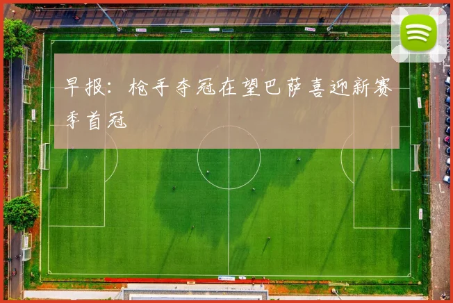 早报：枪手夺冠在望巴萨喜迎新赛季首冠